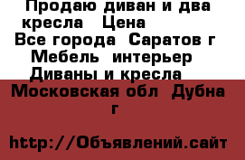 Продаю диван и два кресла › Цена ­ 20 000 - Все города, Саратов г. Мебель, интерьер » Диваны и кресла   . Московская обл.,Дубна г.